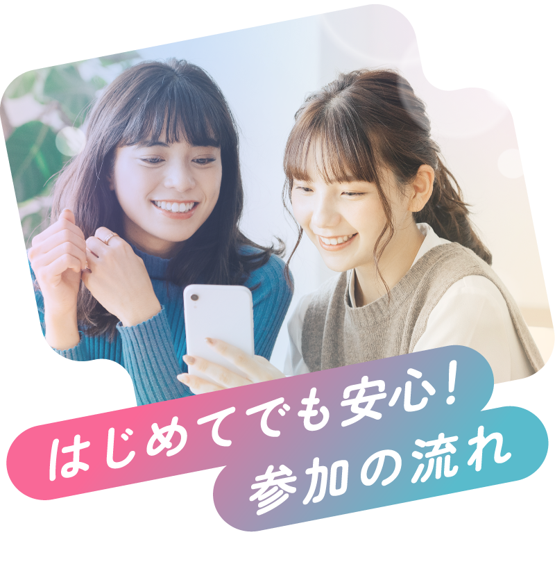 はじめてでも安心！参加の流れ